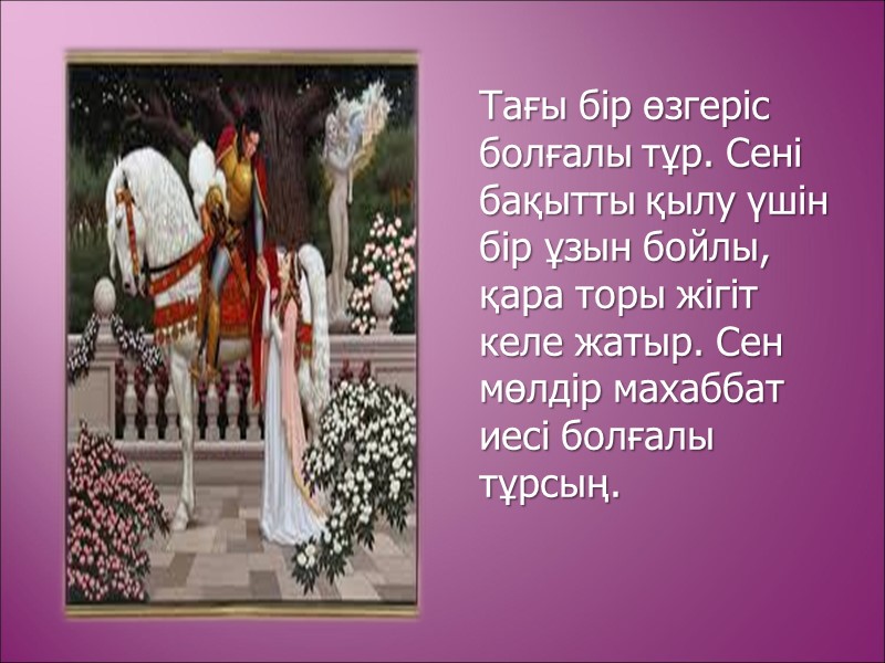 Тағы бір өзгеріс болғалы тұр. Сені бақытты қылу үшін бір ұзын бойлы, қара торы